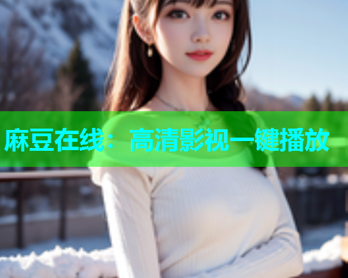 麻豆在线：高清影视一键播放