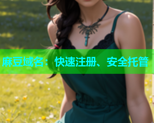 麻豆域名：快速注册、安全托管