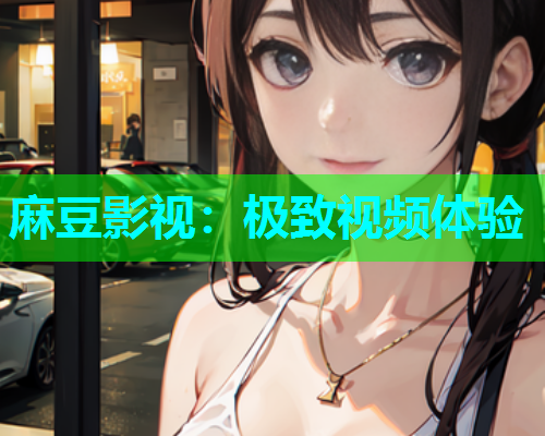 麻豆影视：极致视频体验