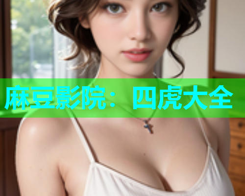 麻豆影院：四虎大全