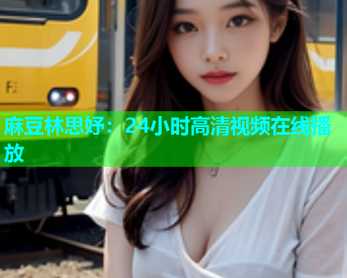 麻豆林思妤：24小时高清视频在线播放