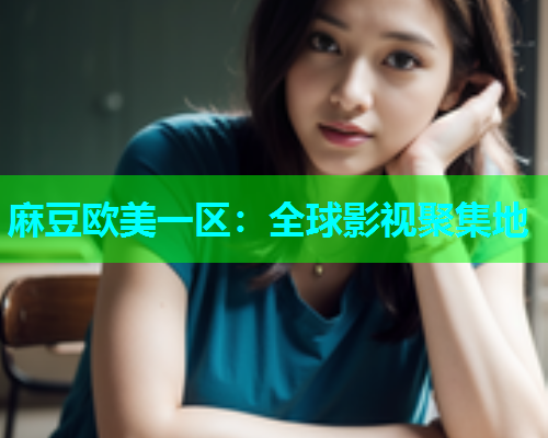 麻豆欧美一区：全球影视聚集地