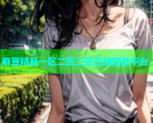 麻豆精品一区二区三区在线播放平台