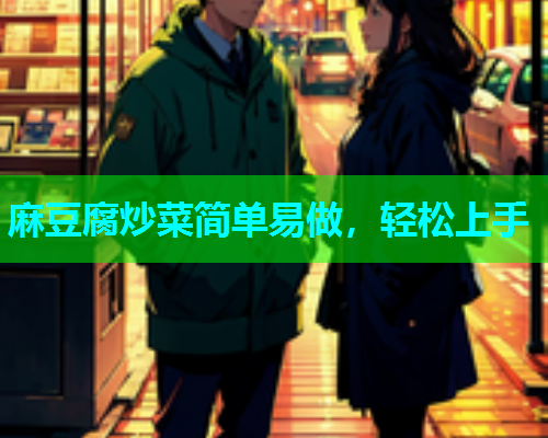 麻豆腐炒菜简单易做，轻松上手