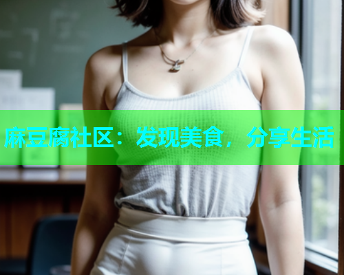 麻豆腐社区：发现美食，分享生活