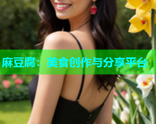 麻豆腐：美食创作与分享平台