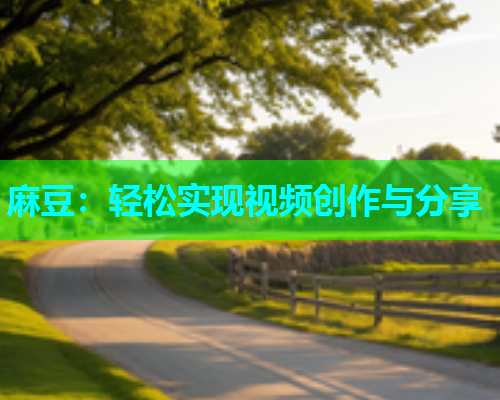 麻豆：轻松实现视频创作与分享