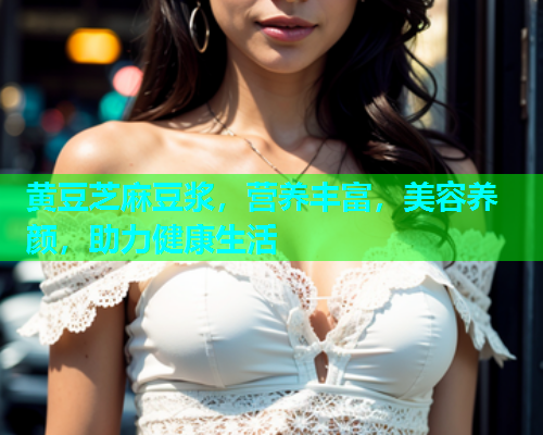黄豆芝麻豆浆，营养丰富，美容养颜，助力健康生活