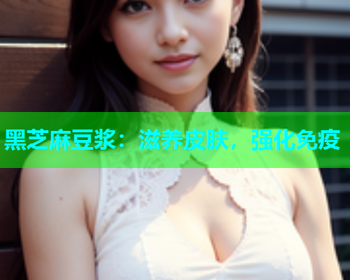 黑芝麻豆浆：滋养皮肤，强化免疫