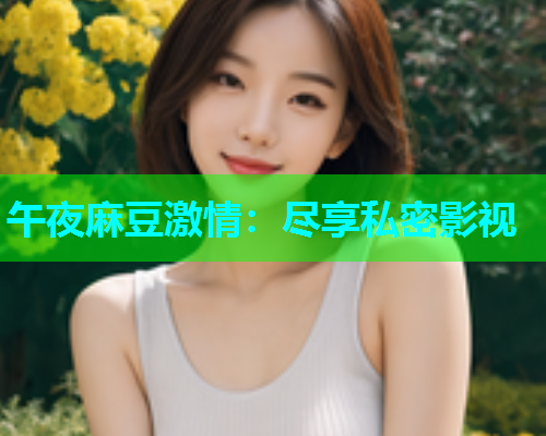 午夜麻豆激情：尽享私密影视