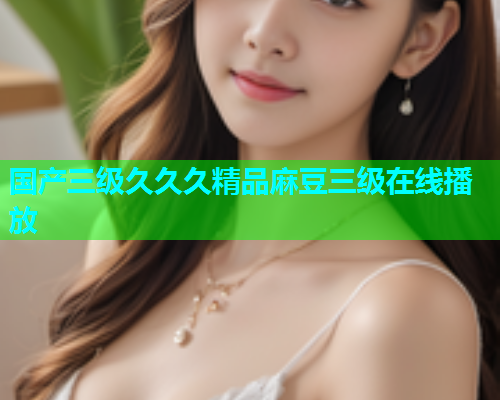 国产三级久久久精品麻豆三级在线播放
