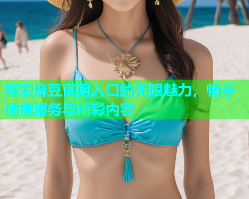 探索麻豆官网入口的无限魅力，畅享便捷服务与精彩内容