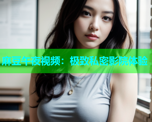 麻豆午夜视频：极致私密影院体验