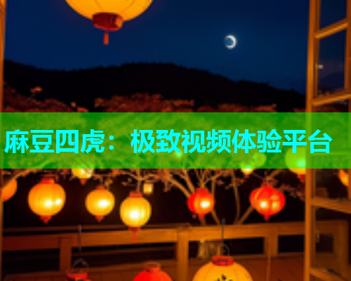 麻豆四虎：极致视频体验平台