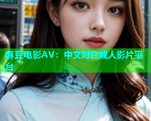 麻豆电影AV：中文对白成人影片平台