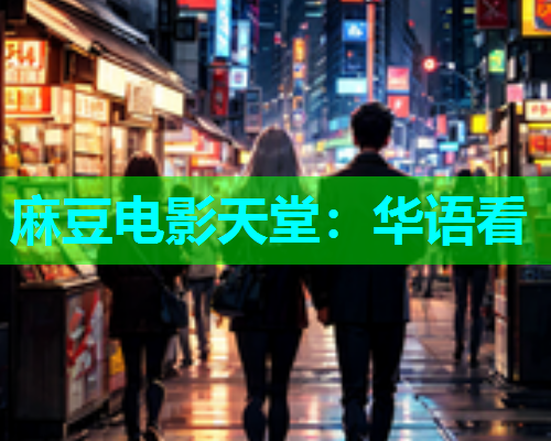 麻豆电影天堂：华语看