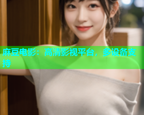 麻豆电影：高清影视平台，多设备支持