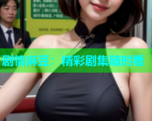 剧情麻豆：精彩剧集随时看