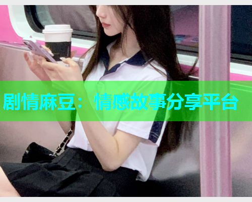 剧情麻豆：情感故事分享平台