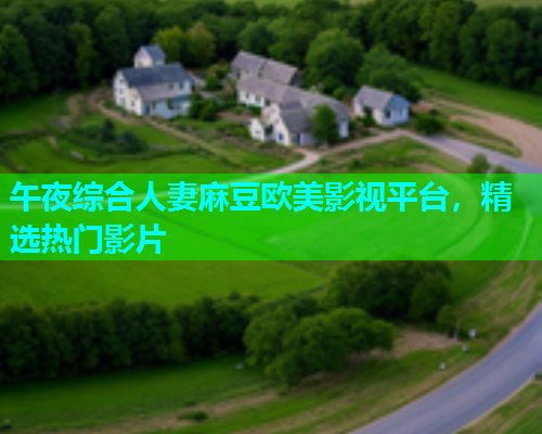 午夜综合人妻麻豆欧美影视平台，精选热门影片