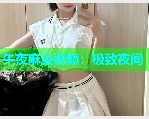 午夜麻豆视频：极致夜间