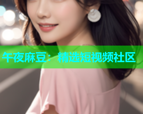 午夜麻豆：精选短视频社区