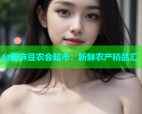 台南麻豆农会超市：新鲜农产精品汇