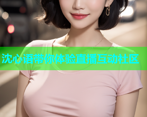 沈心语带你体验直播互动社区
