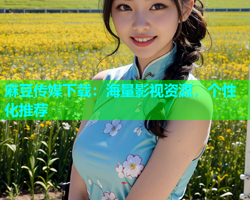 麻豆传媒下载：海量影视资源，个性化推荐