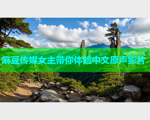 麻豆传媒女主带你体验中文原声影片