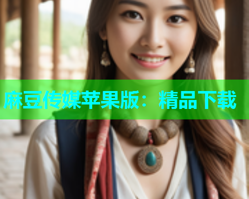 麻豆传媒苹果版：精品下载