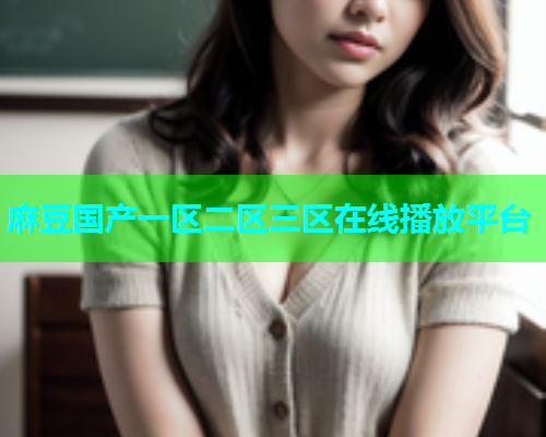 麻豆国产一区二区三区在线播放平台