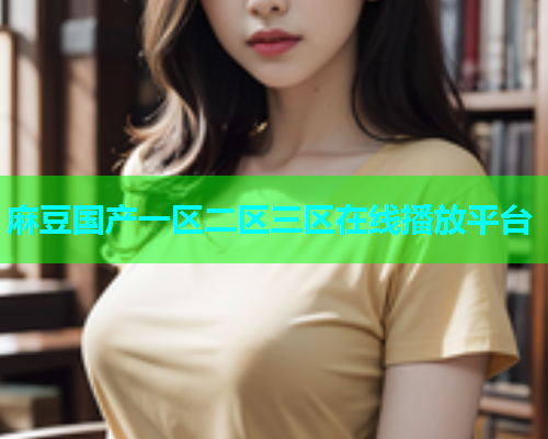 麻豆国产一区二区三区在线播放平台