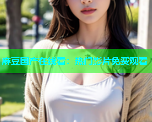 麻豆国产在线看：热门影片免费观看