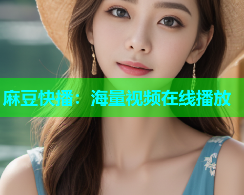 麻豆快播：海量视频在线播放
