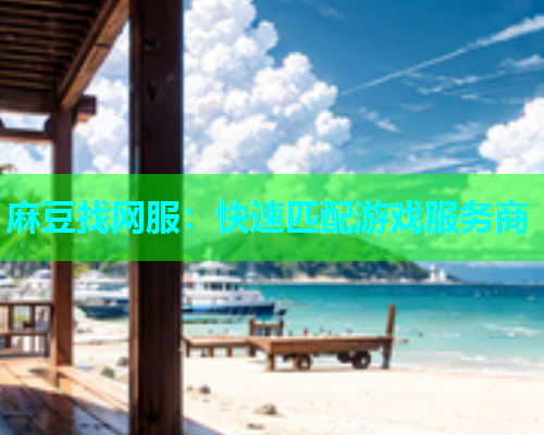 麻豆找网服：快速匹配游戏服务商