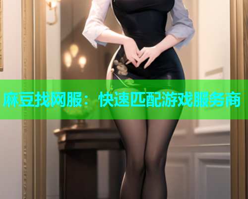 麻豆找网服：快速匹配游戏服务商
