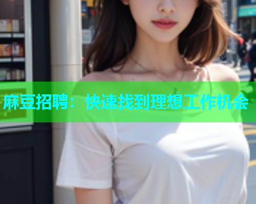 麻豆招聘：快速找到理想工作机会