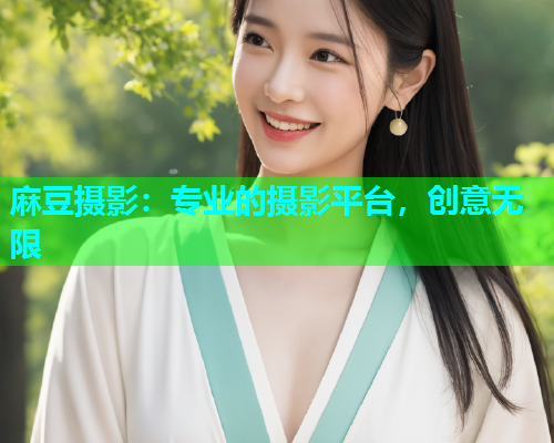 麻豆摄影：专业的摄影平台，创意无限