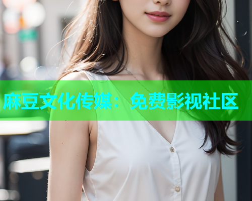 麻豆文化传媒：免费影视社区