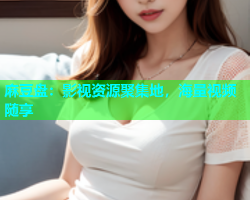 麻豆盘：影视资源聚集地，海量视频随享