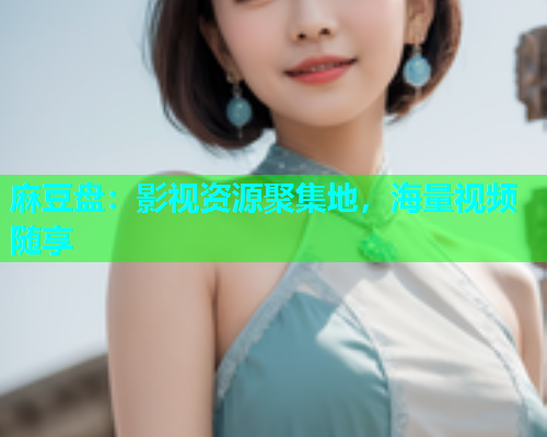 麻豆盘：影视资源聚集地，海量视频随享
