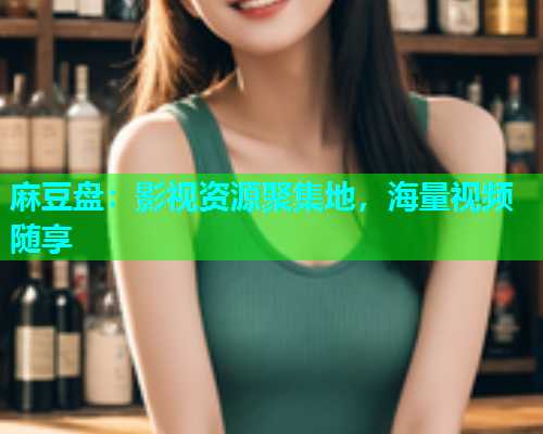麻豆盘：影视资源聚集地，海量视频随享