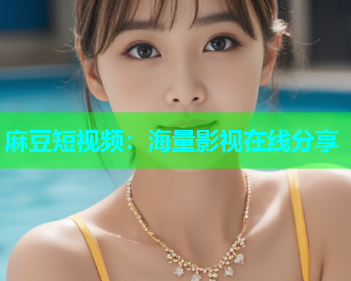 麻豆短视频：海量影视在线分享