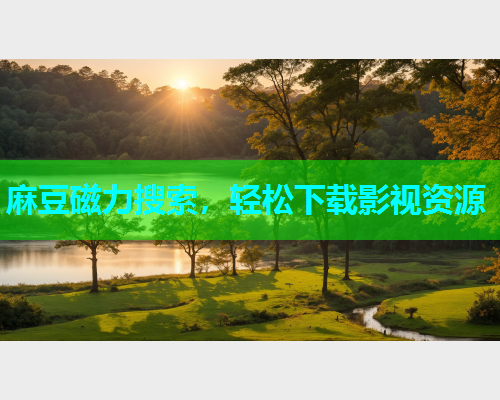 麻豆磁力搜索，轻松下载影视资源