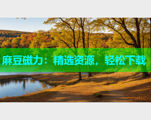 麻豆磁力：精选资源，轻松下载
