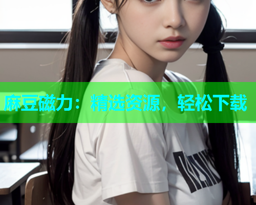 麻豆磁力：精选资源，轻松下载