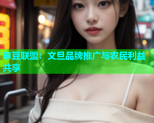 麻豆联盟：文旦品牌推广与农民利益共享