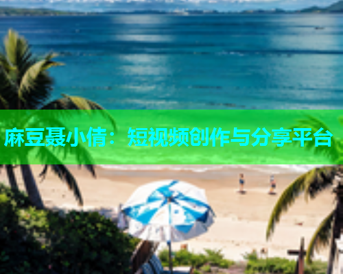 麻豆聂小倩：短视频创作与分享平台