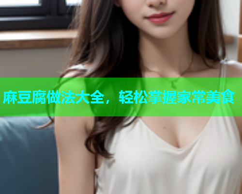 麻豆腐做法大全，轻松掌握家常美食